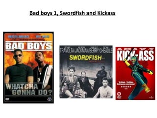 Bad boys 1, Swordfish and Kickass
 
