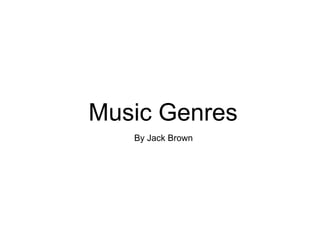 Music Genres
   By Jack Brown
 