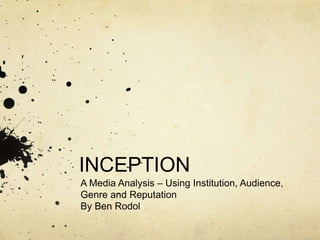 INCEPTION 
A Media Analysis – Using Institution, Audience, 
Genre and Reputation 
By Ben Rodol 
 