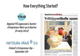 How Everything Started?
RegionalYESorganizedaTeacher-
Entrepreneur Meet-upinKaarina
(inearly2014)
Finland’s EntrepreneurDa...