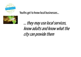 Youths get to knowlocal businesses…
…theymay use local services,
knowadults and knowwhatthe
city can provide them
 