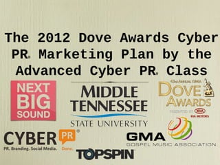 The 2012 Dove Awards Cyber
PR Marketing Plan by the
Advanced Cyber PR Class
®

®

 