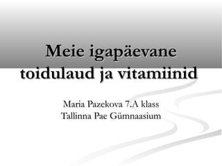 Meie igapäevane
toidulaud ja vitamiinid
     Maria Pazekova 7.A klass
     Tallinna Pae Gümnaasium
 