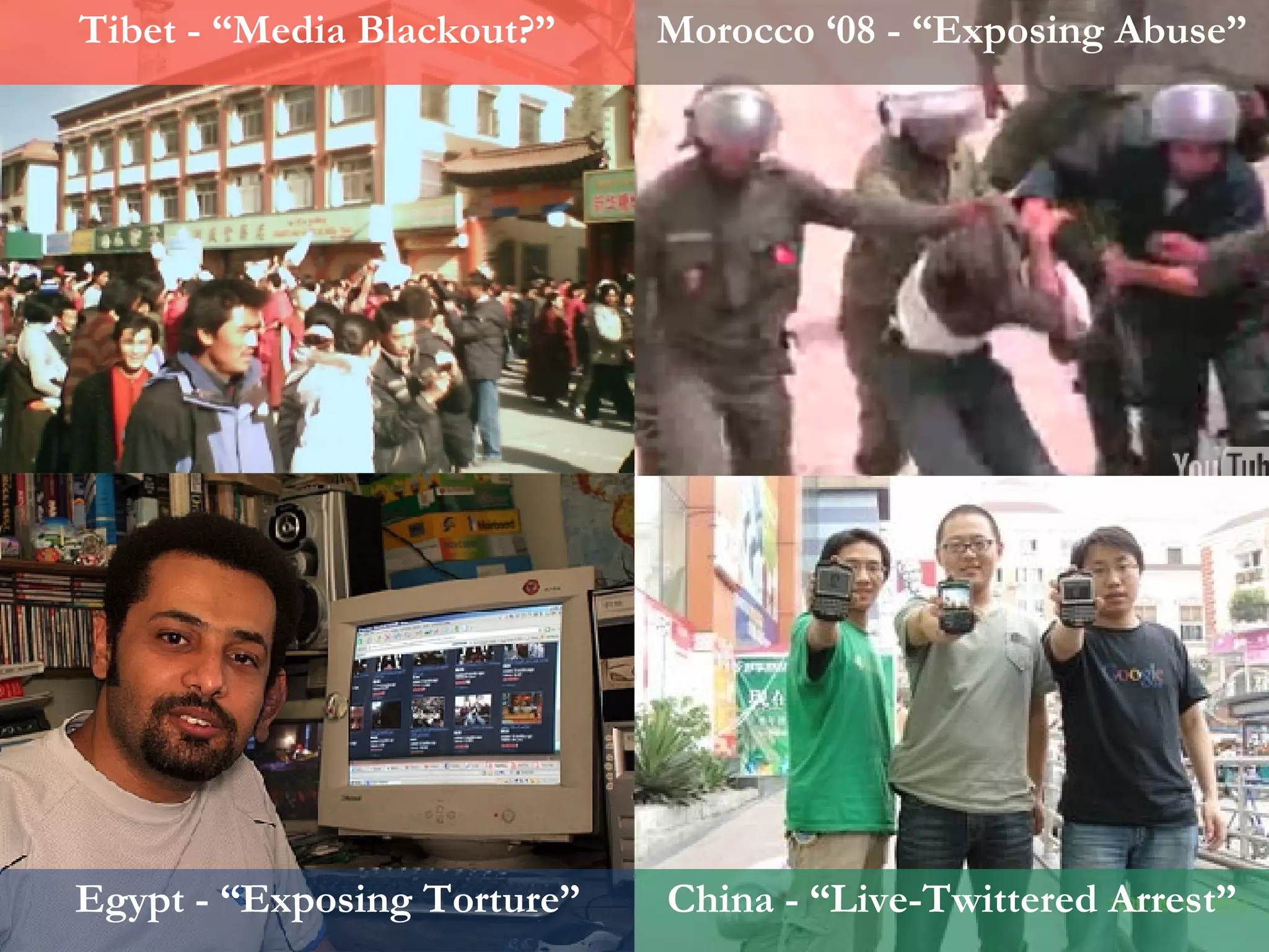 Tibet - “Media Blackout?” Morocco ‘08 - “Exposing Abuse” China - “Live-Twittered Arrest” Egypt - “Exposing Torture” 
