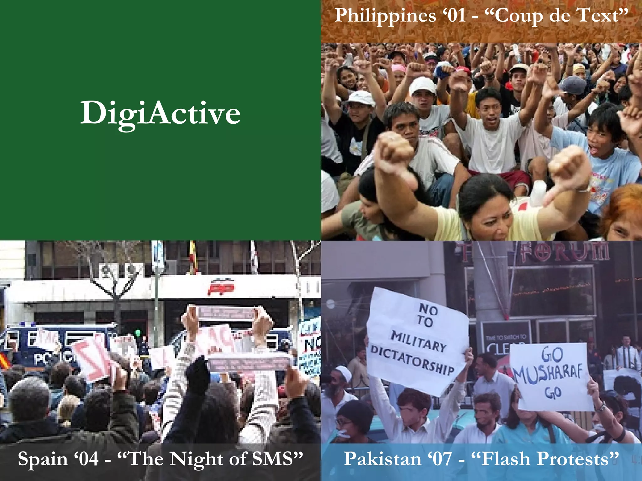 Philippines ‘01 - “Coup de Text” Pakistan ‘07 - “Flash Protests” DigiActive Spain ‘04 - “The Night of SMS” 