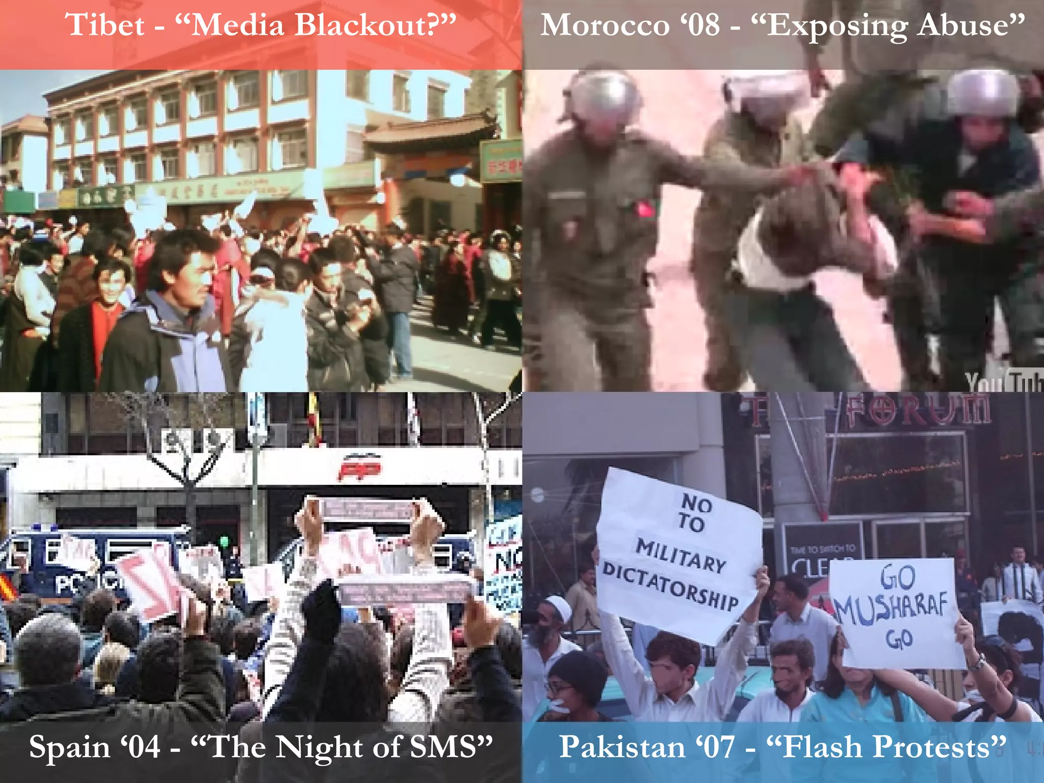 Tibet - “Media Blackout?” Morocco ‘08 - “Exposing Abuse” Spain ‘04 - “The Night of SMS” Pakistan ‘07 - “Flash Protests” 