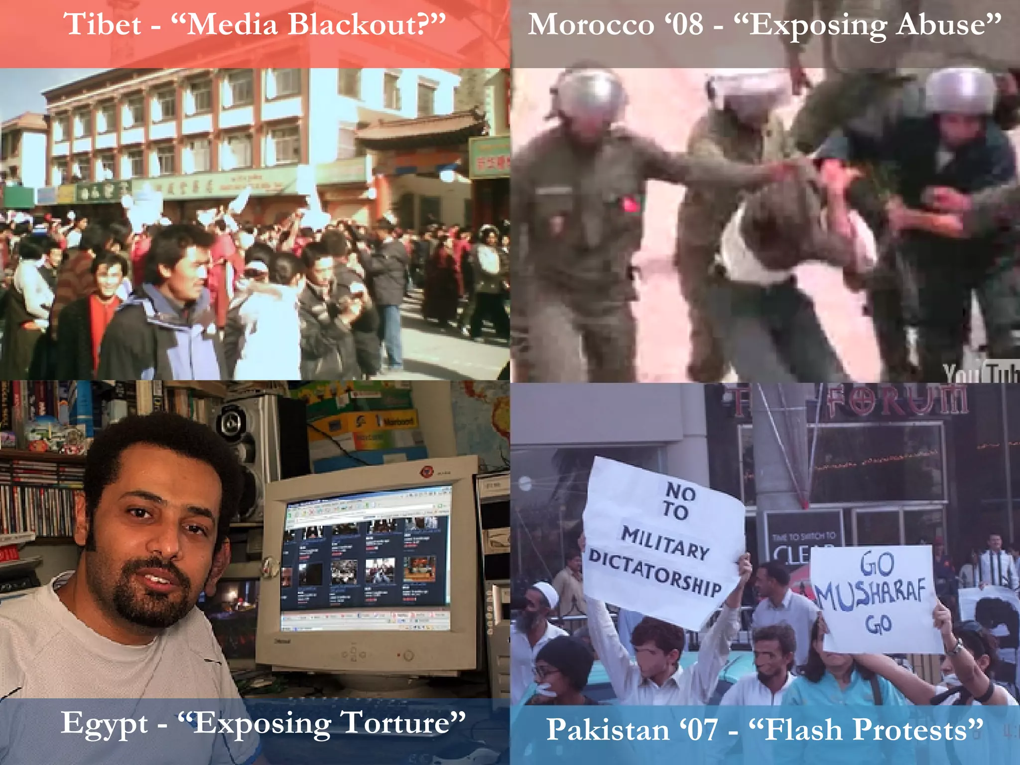 Tibet - “Media Blackout?” Morocco ‘08 - “Exposing Abuse” Egypt - “Exposing Torture” Pakistan ‘07 - “Flash Protests” 