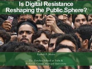 Is Digital Resistance Reshaping the Public Sphere? Patrick P. Meier The Fletcher School at Tufts & Berkman Center, Harvard University 