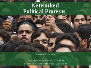 Networked Political Protests  Patrick P. Meier The Fletcher School at Tufts & Berkman Center, Harvard University 