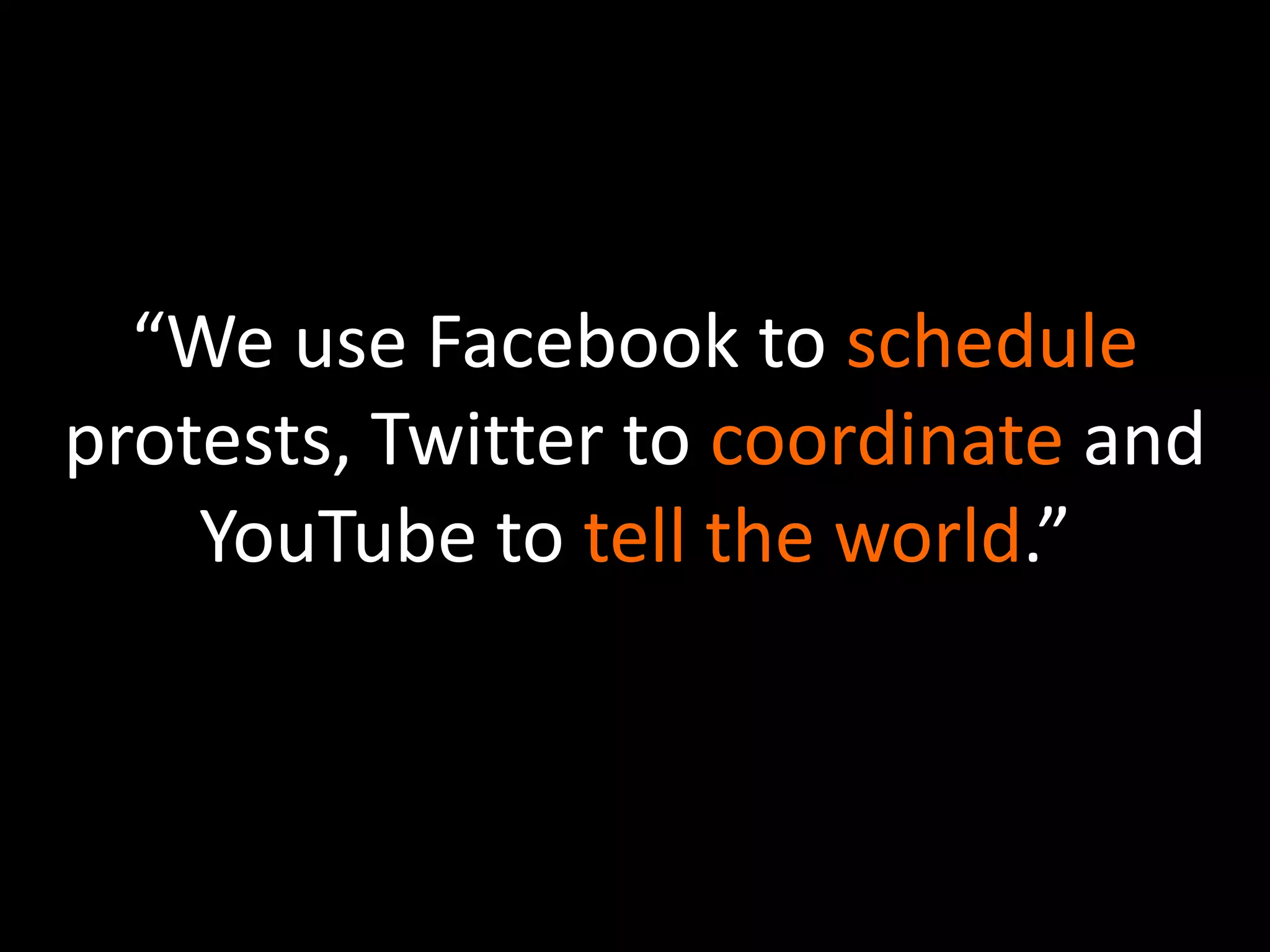 “We use Facebook to schedule protests, Twitter to coordinate and YouTube to tell the world.”