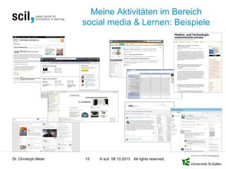 © scil All rights reserved.
Meine Aktivitäten im Bereich
social media & Lernen: Beispiele
Dr. Christoph Meier 15 08.10.2013
 