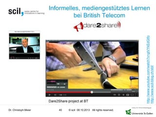 © scil All rights reserved.
Informelles, mediengestütztes Lernen
bei British Telecom
Dr. Christoph Meier 40 08.10.2013
http://www.youtube.com/watch?v=gtVYkEdGtfo
http://www.scil-blog.ch/sbl/
 