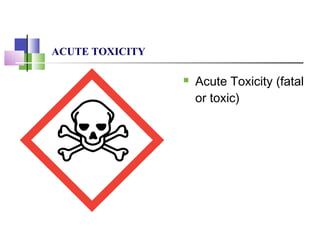 ACUTE TOXICITY
 Acute Toxicity (fatal
or toxic)
 