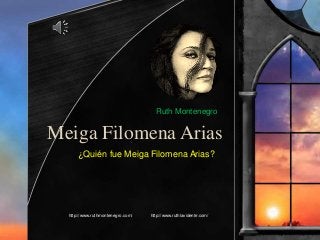Meiga Filomena Arias
¿Quién fue Meiga Filomena Arias?
http://www.ruthmontenegro.com/ http://www.ruthlavidente.com/
Ruth Montenegro
 