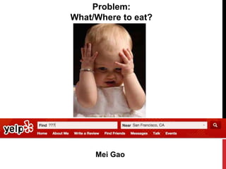 Problem:
What/Where to eat?
Mei Gao
 