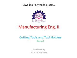 Manufacturing Eng. II
Cutting Tools and Tool Holders
Chapter 5
Gaurav Mistry
Assistant Professor
Diwaliba Polytechnic, UTU.
 