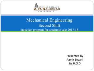 Mechanical Engineering
Second Shift
induction program for academic year 2017-18
Presented by
Aamir Siwani
I/c H.O.D
 