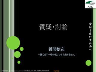 学
                                       質疑・討論                     問
                                                                 を
                                                                 生
                                                                 か
                                                                 す
                                                                 社
                                                                 会
                                                 質問歓迎            へ
                                      －聞くは「一時の恥」ですらありません




Copyright アカデミック・リソース・ガイド株式会社 All Rights Reserved.   arg.ne.jp
 