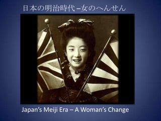日本の明治時代 –女のへんせん Japan’s Meiji Era – A Woman’s Change 