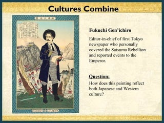 Cultures Combine

         Fukuchi Gen’ichiro
         Editor-in-chief of first Tokyo
         newspaper who personally
         covered the Satsuma Rebellion
         and reported events to the
         Emperor.


         Question:
         How does this painting reflect
         both Japanese and Western
         culture?
 