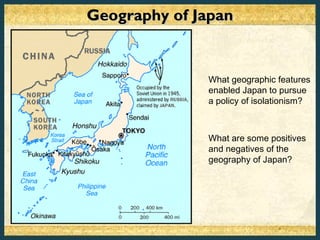 Geography of Japan


              What geographic features
              enabled Japan to pursue
              a policy of isolationism?



              What are some positives
              and negatives of the
              geography of Japan?
 