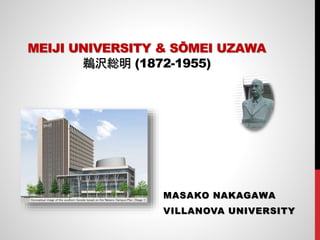 MEIJI UNIVERSITY & SŌMEI UZAWA
鵜沢総明 (1872-1955)
MASAKO NAKAGAWA
VILLANOVA UNIVERSITY
 