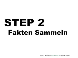 Syllabus eMarketing / roeck@interline.at / SS 2014 / Seite 13
STEP 2
Fakten Sammeln
 