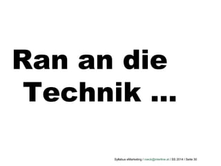 Syllabus eMarketing / roeck@interline.at / SS 2014 / Seite 30
Ran an die
Technik …
 