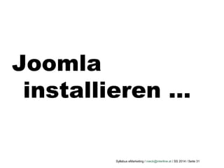Syllabus eMarketing / roeck@interline.at / SS 2014 / Seite 31
Joomla
installieren …
 