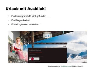 Syllabus eMarketing / roeck@interline.at / SS 2014 / Seite 37
Urlaub mit Ausblick!
• Ein Hintergrundbild wird gefunden …
• Ein Slogan kreiert!
• Erste Logoideen entstehen …
 