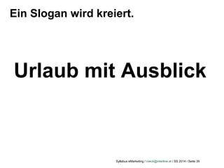 Syllabus eMarketing / roeck@interline.at / SS 2014 / Seite 39
Urlaub mit Ausblick
Ein Slogan wird kreiert.
 