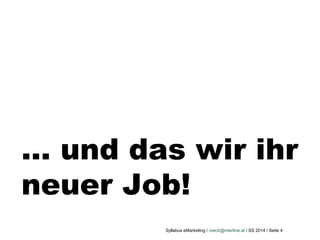 Syllabus eMarketing / roeck@interline.at / SS 2014 / Seite 4
… und das wir ihr
neuer Job!
 