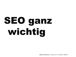 Syllabus eMarketing / roeck@interline.at / SS 2014 / Seite 40
SEO ganz
wichtig
 