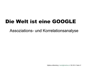 Syllabus eMarketing / roeck@interline.at / SS 2014 / Seite 41
Assoziations- und Korrelationsanalyse
Die Welt ist eine GOOGLE
 