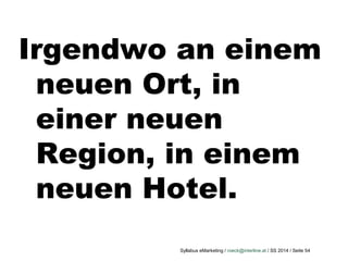 Syllabus eMarketing / roeck@interline.at / SS 2014 / Seite 54
Irgendwo an einem
neuen Ort, in
einer neuen
Region, in einem
neuen Hotel.
 