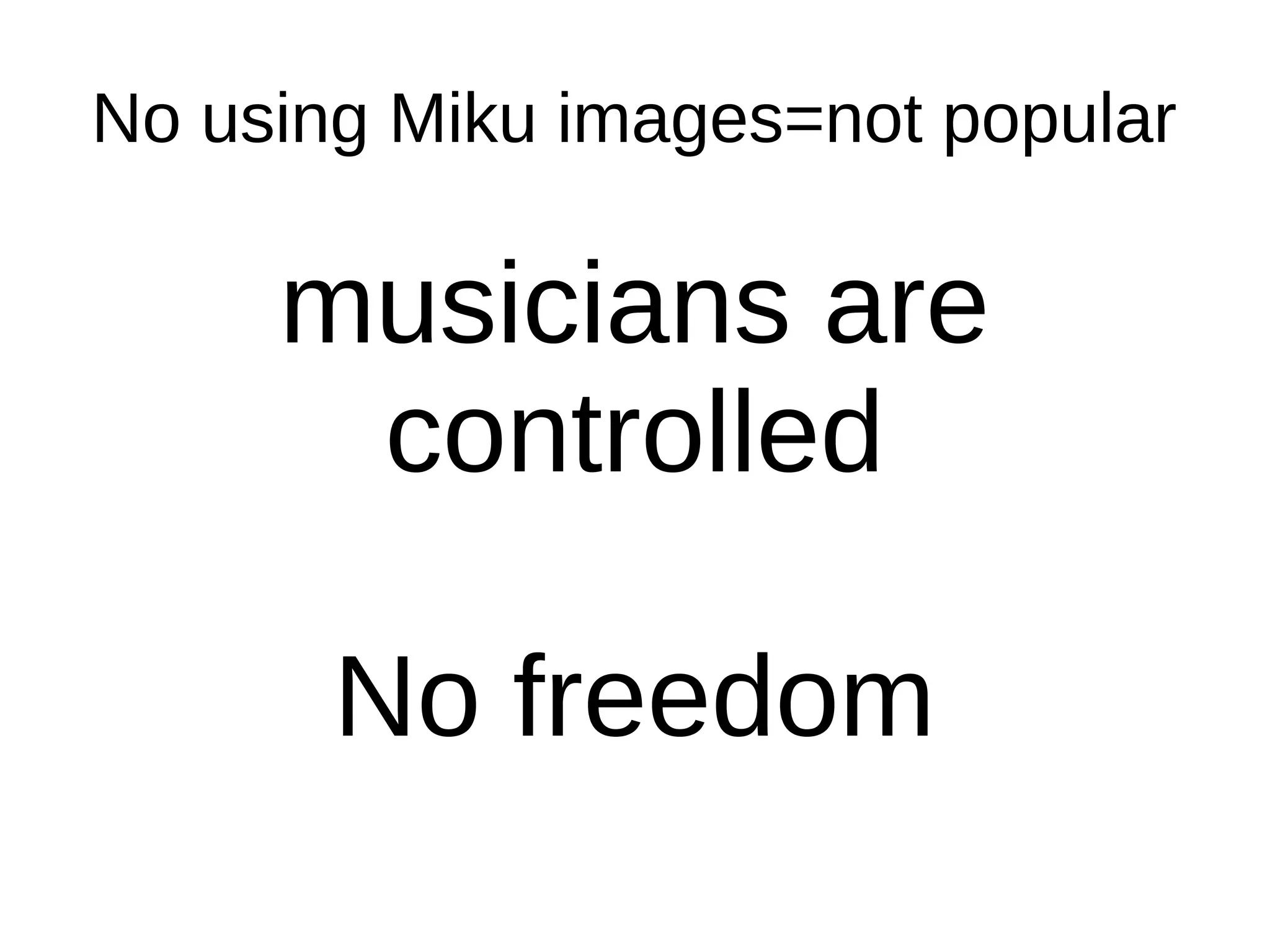 No using Miku images=not popular
musicians are
controlled
No freedom
 