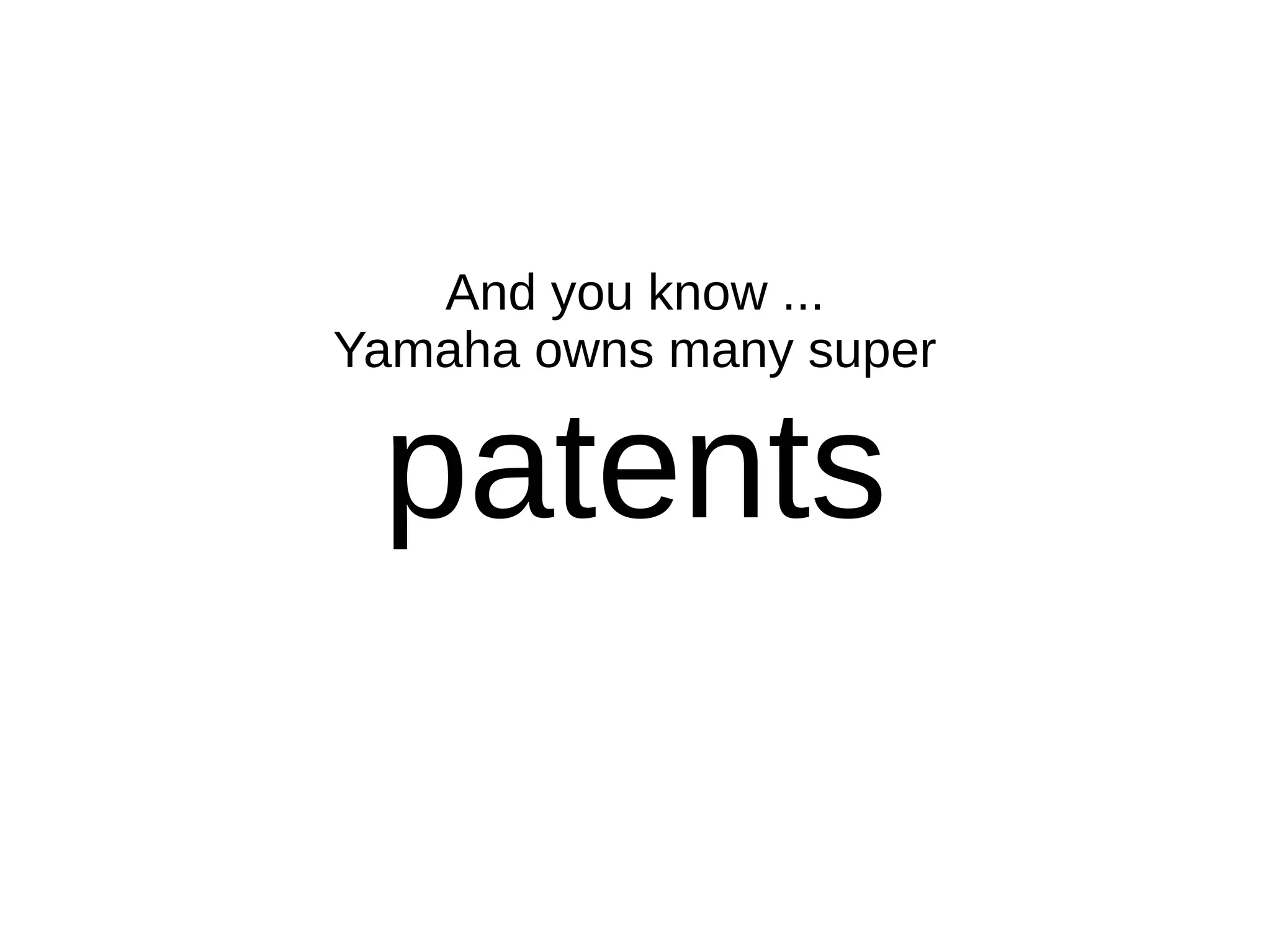 And you know ...
Yamaha owns many super
patents
 