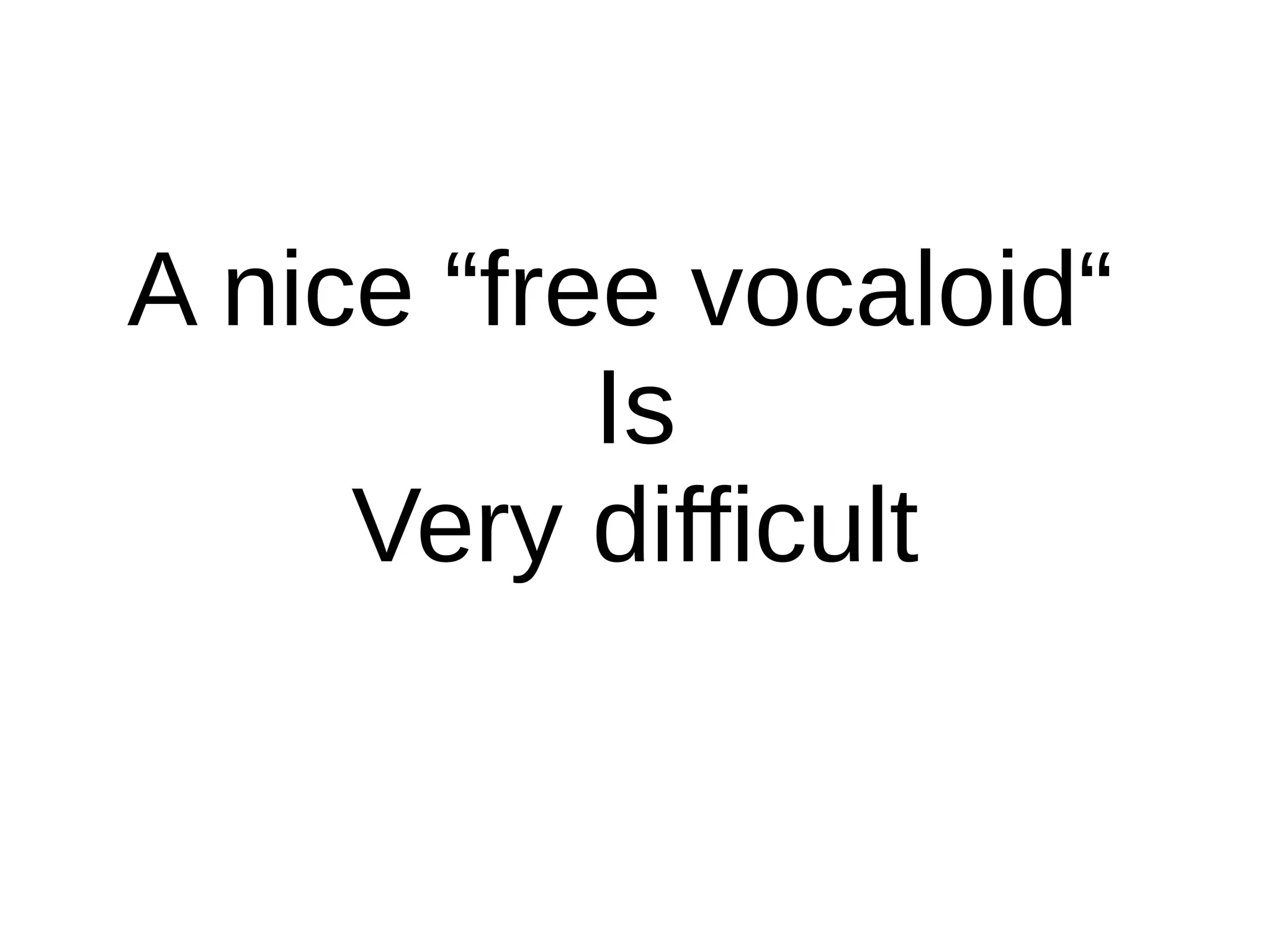 A nice “free vocaloid“
Is
Very difficult
 