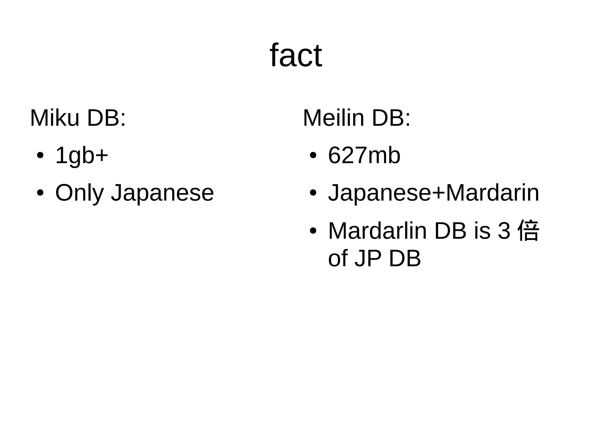fact
Miku DB:
● 1gb+
● Only Japanese
Meilin DB:
● 627mb
● Japanese+Mardarin
●
Mardarlin DB is 3 倍
of JP DB
 