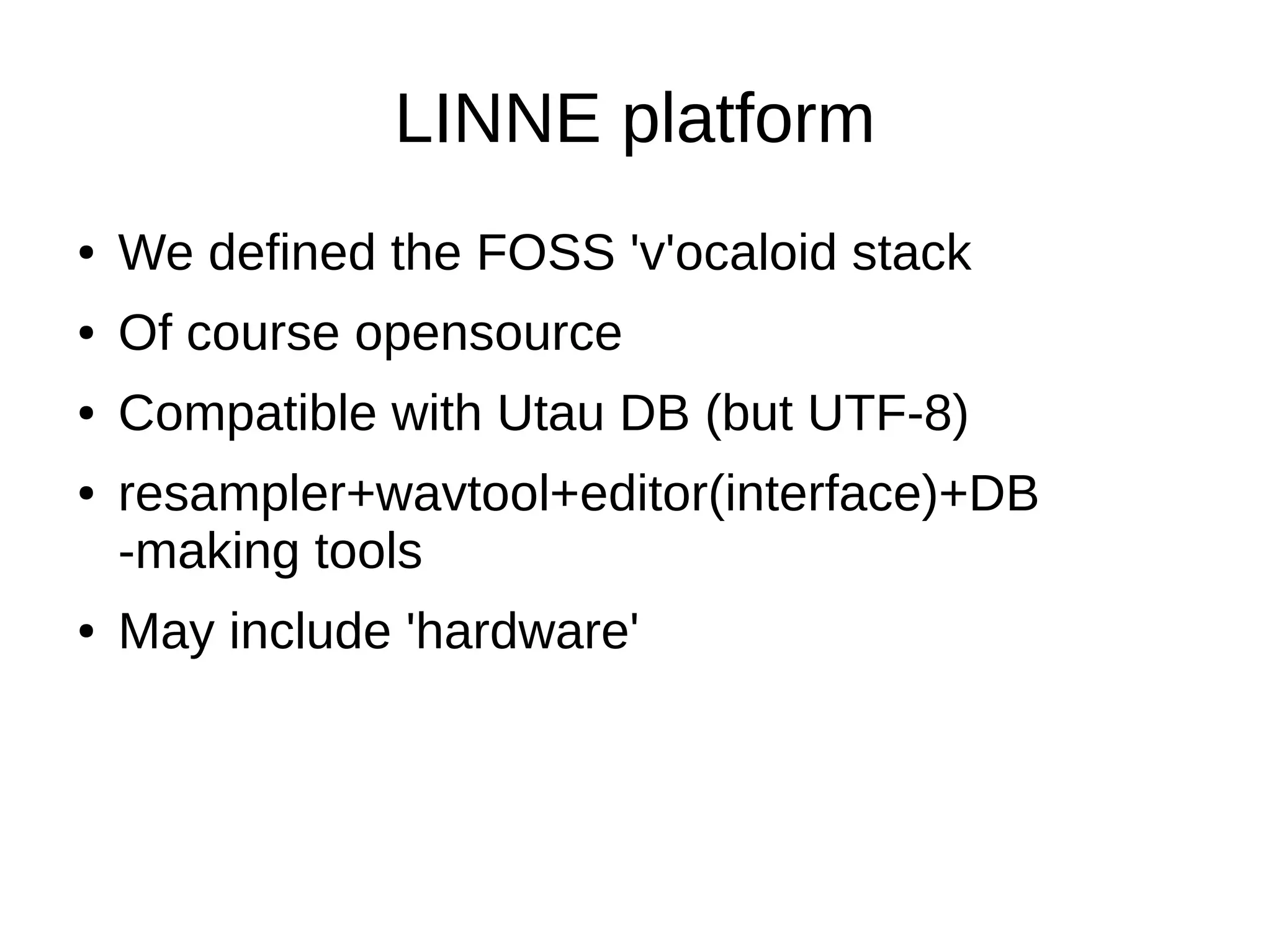 LINNE platform
● We defined the FOSS 'v'ocaloid stack
● Of course opensource
● Compatible with Utau DB (but UTF-8)
● resampler+wavtool+editor(interface)+DB
-making tools
● May include 'hardware'
 