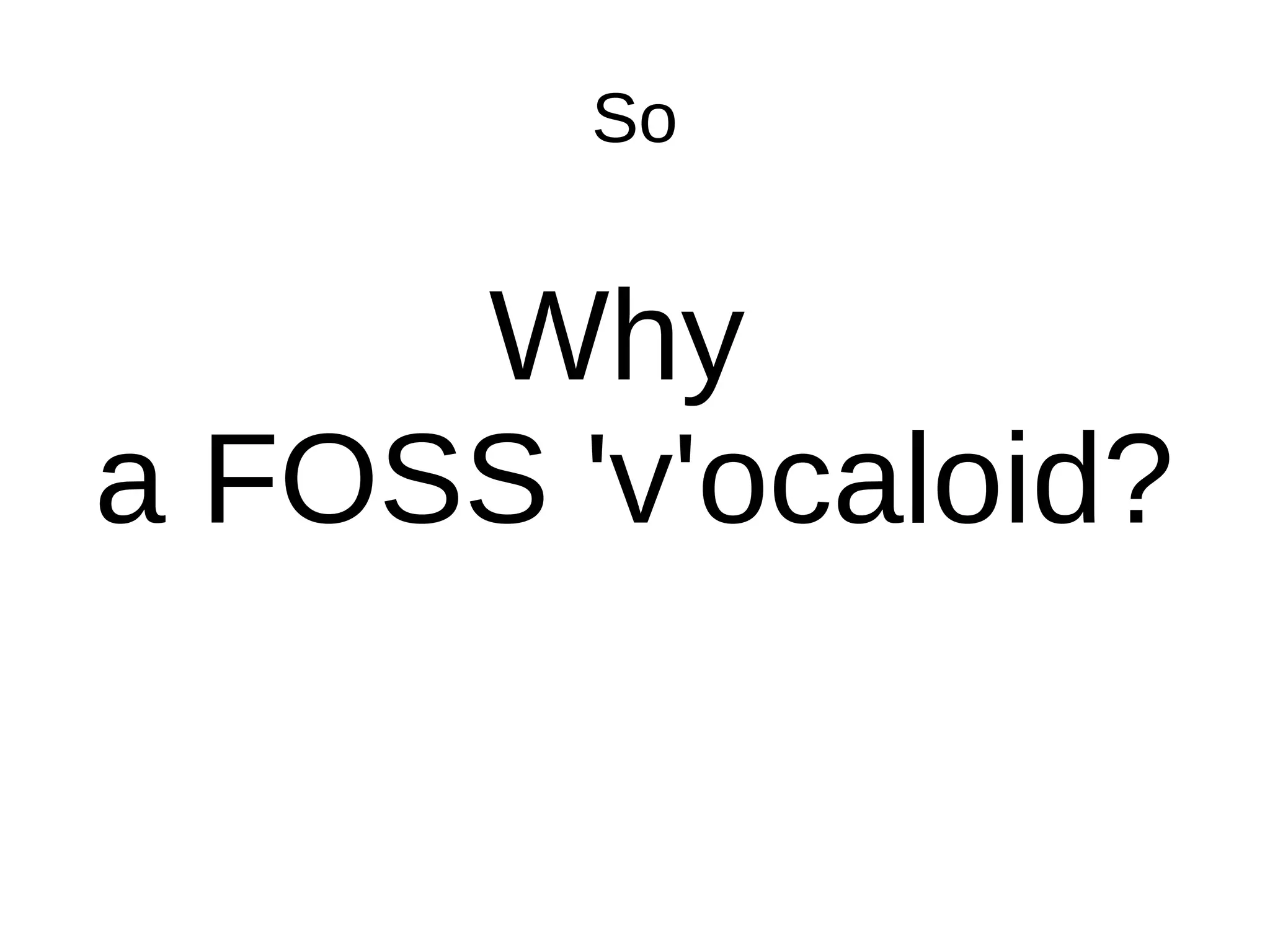 So
Why
a FOSS 'v'ocaloid?
 