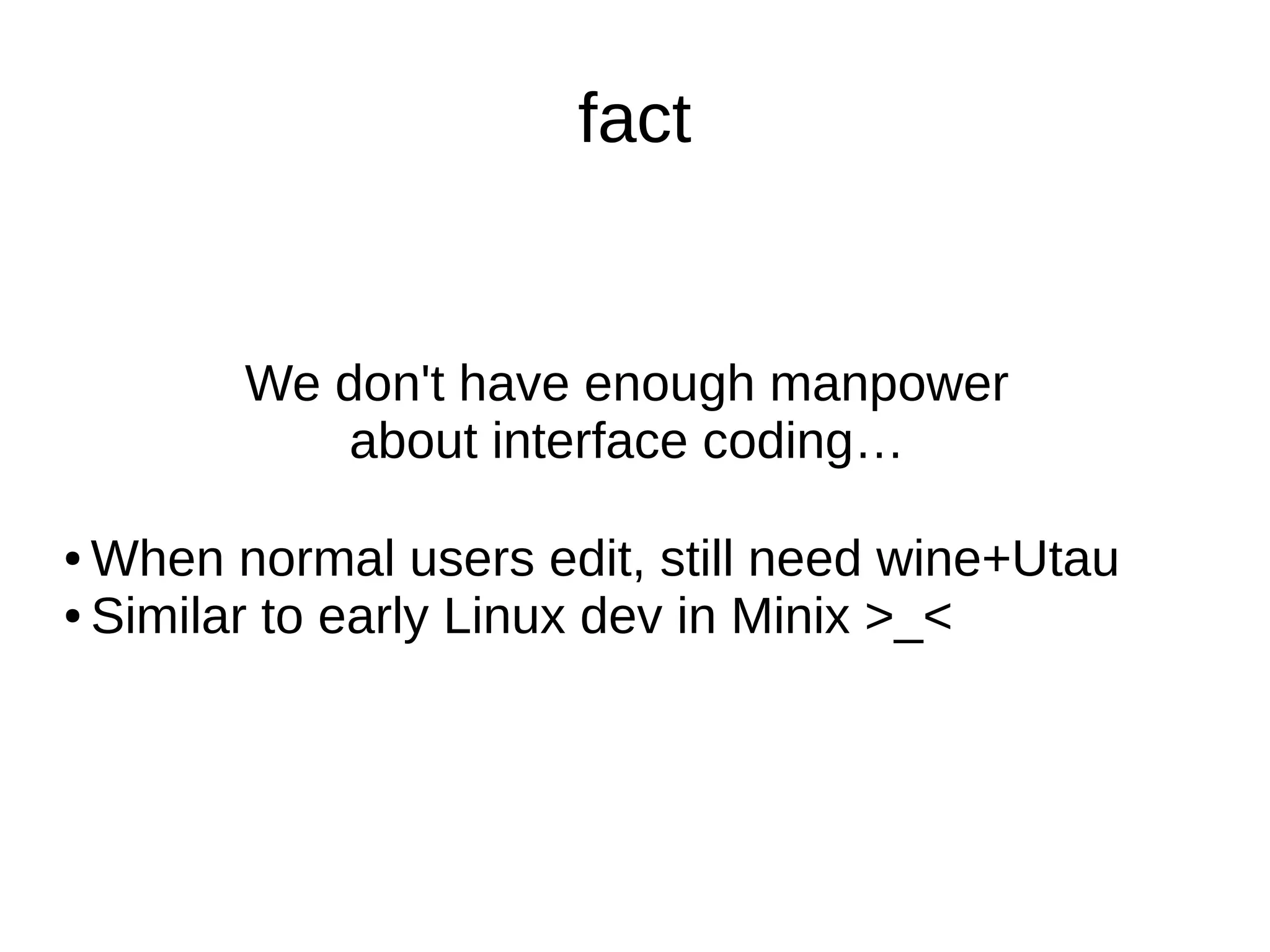 fact
We don't have enough manpower
about interface coding…
● When normal users edit, still need wine+Utau
● Similar to early Linux dev in Minix >_<
 