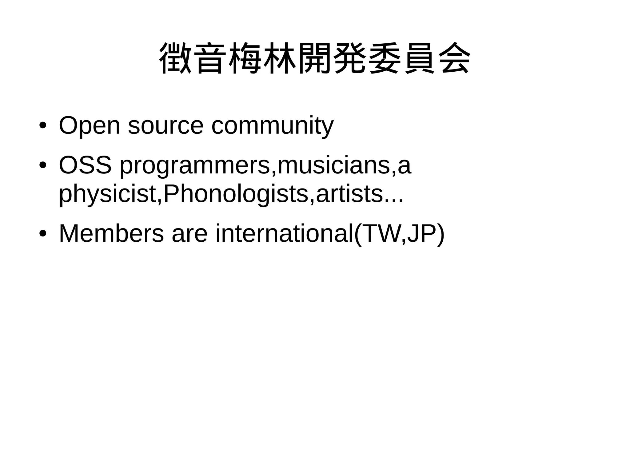 徴音梅林開発委員会
● Open source community
● OSS programmers,musicians,a
physicist,Phonologists,artists...
● Members are international(TW,JP)
 