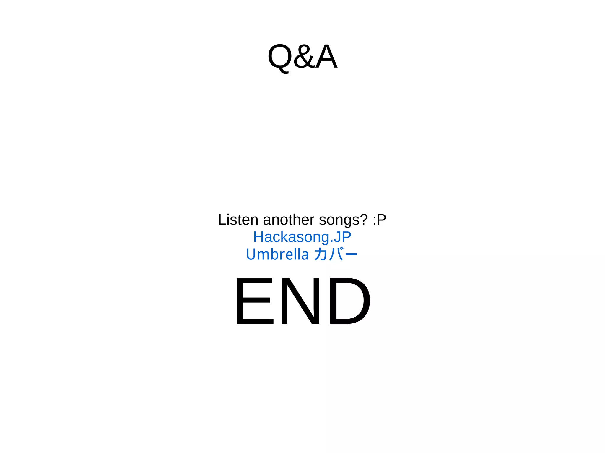Q&A
Listen another songs? :P
Hackasong.JP
Umbrella カバー
END
 
