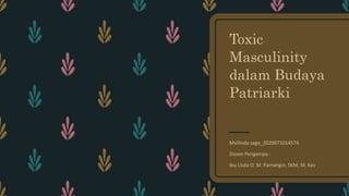 Toxic
Masculinity
dalam Budaya
Patriarki
Meilinda sago_2020071014574
Dosen Pengampu :
Ibu Lisda O. M. Pamangin, SKM, M. Kes
 