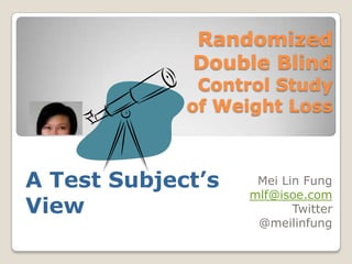 Randomized Double Blind Control Study of Weight Loss A Test Subject’s View Mei Lin Fung mlf@isoe.com Twitter @meilinfung 