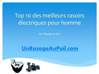 Top 10 des meilleurs rasoirs
électriques pour homme
Par l’équipe du site :
UnRasageAuPoil.com
 