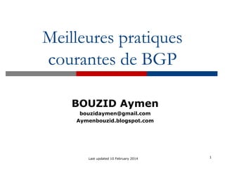 Meilleures pratiques
courantes de BGP
1Last updated 10 February 2014
BOUZID Aymen
bouzidaymen@gmail.com
Aymenbouzid.blogspot.com
 