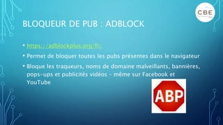 BLOQUEUR DE PUB : ADBLOCK
• https://adblockplus.org/fr/
• Permet de bloquer toutes les pubs présentes dans le navigateur
•...