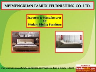 MEIMENGXUAN FAMILY FFURNISHING CO. LTD.MEIMENGXUAN FAMILY FFURNISHING CO. LTD.
Exporter & Manufacturer Exporter & Manufacturer 
OfOf
Modern Dining FurnitureModern Dining Furniture
www.meimengxuanfamily.tradeindia.com/modern-dining-furniture.html
 